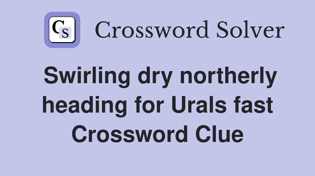 Swirling dry northerly heading for Urals fast Crossword Clue