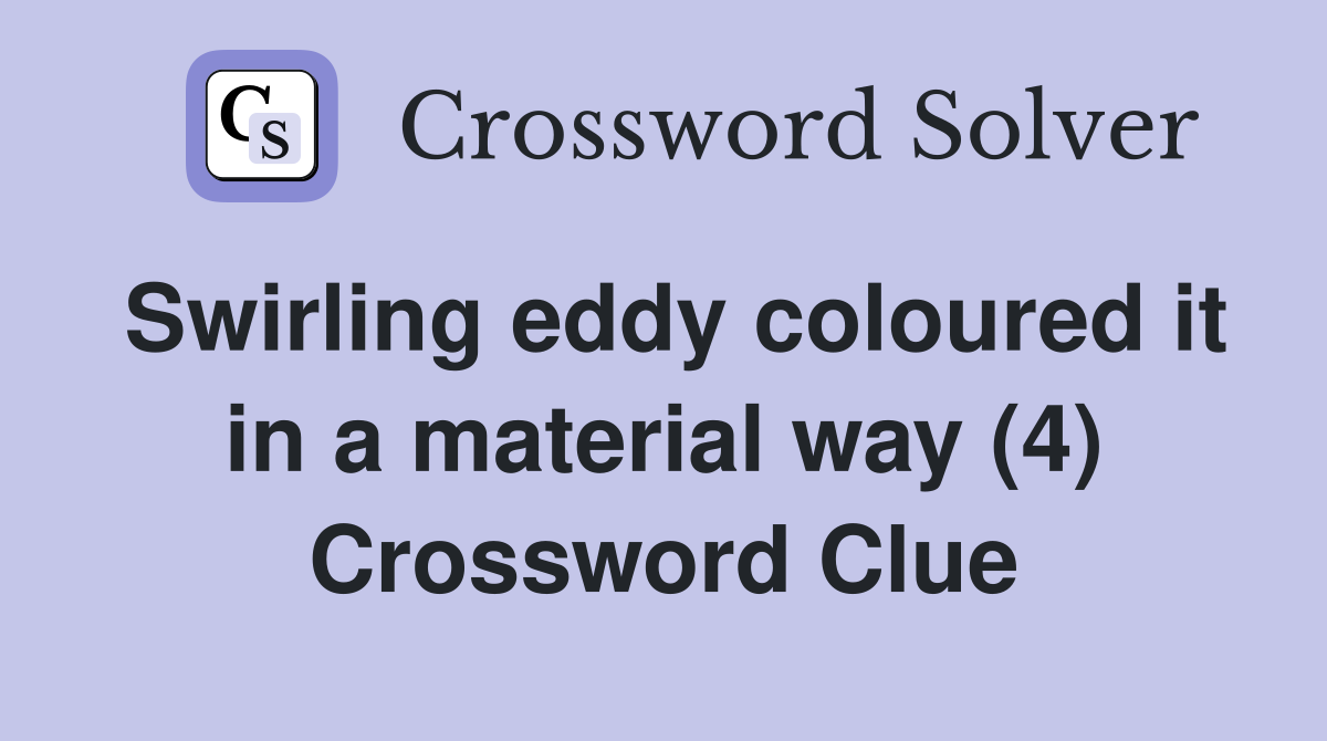Swirling eddy coloured it in a material way (4) Crossword Clue