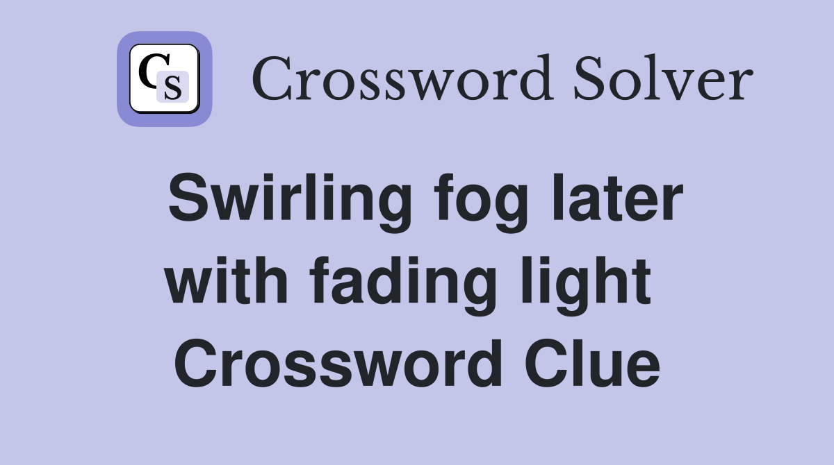 Swirling fog later with fading light  Crossword Clue