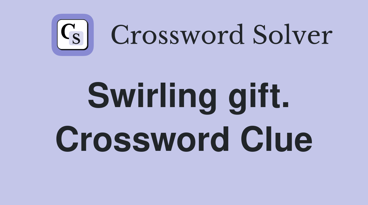 Swirling gift. Crossword Clue