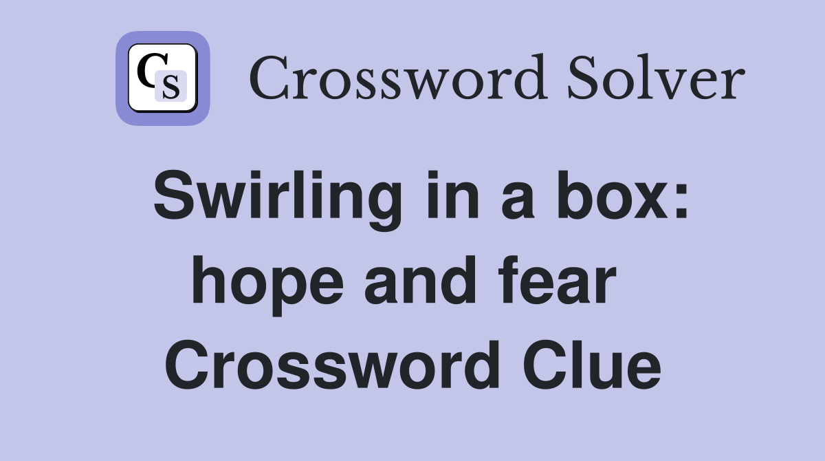 Swirling in a box: hope and fear  Crossword Clue