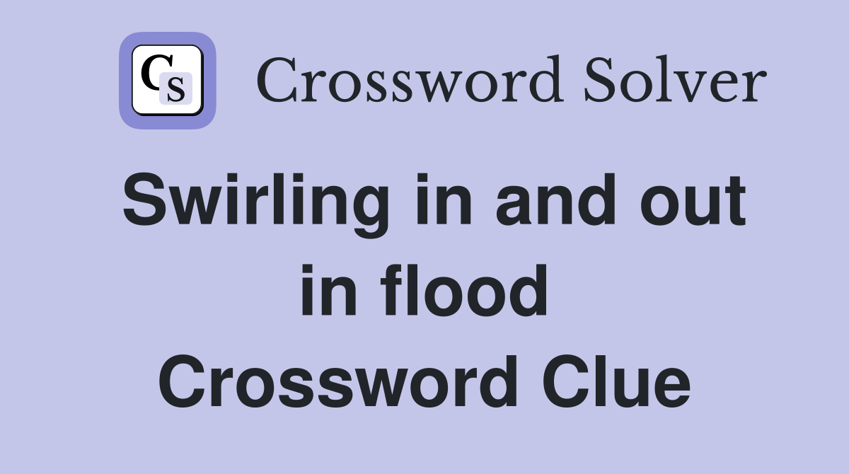 Swirling in and out in flood Crossword Clue