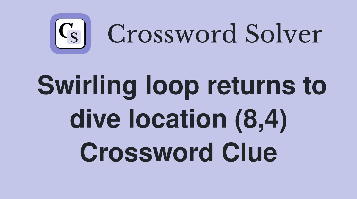 Swirling loop returns to dive location (8,4) Crossword Clue