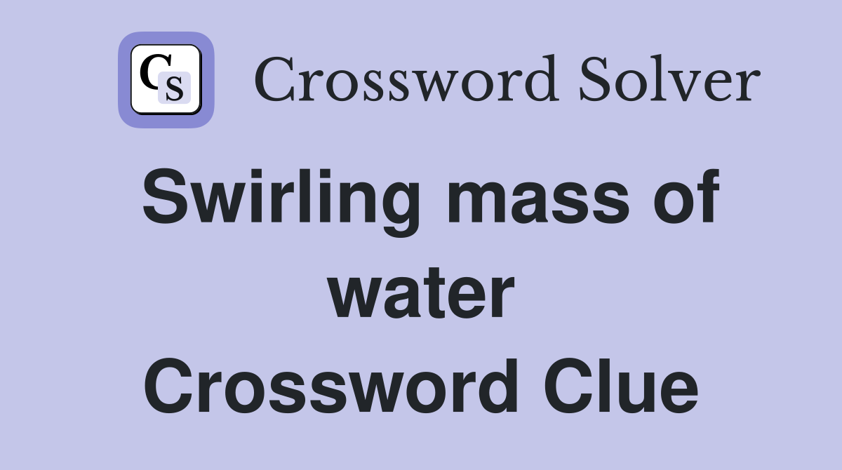 Swirling mass of water Crossword Clue