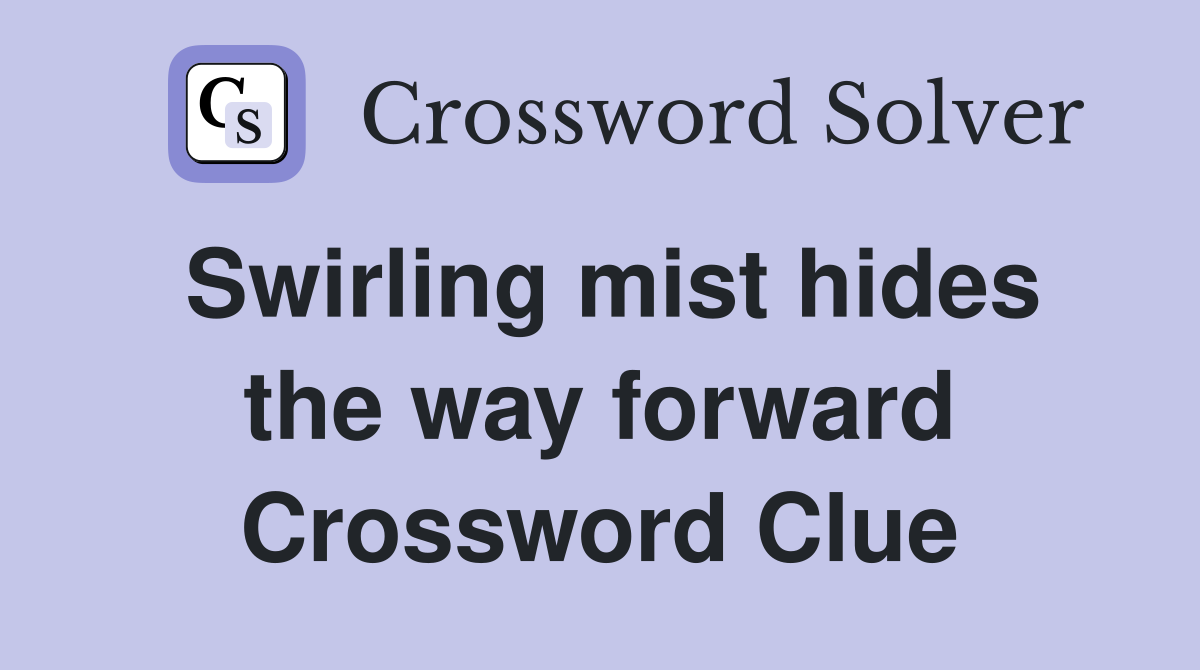 Swirling mist hides the way forward Crossword Clue