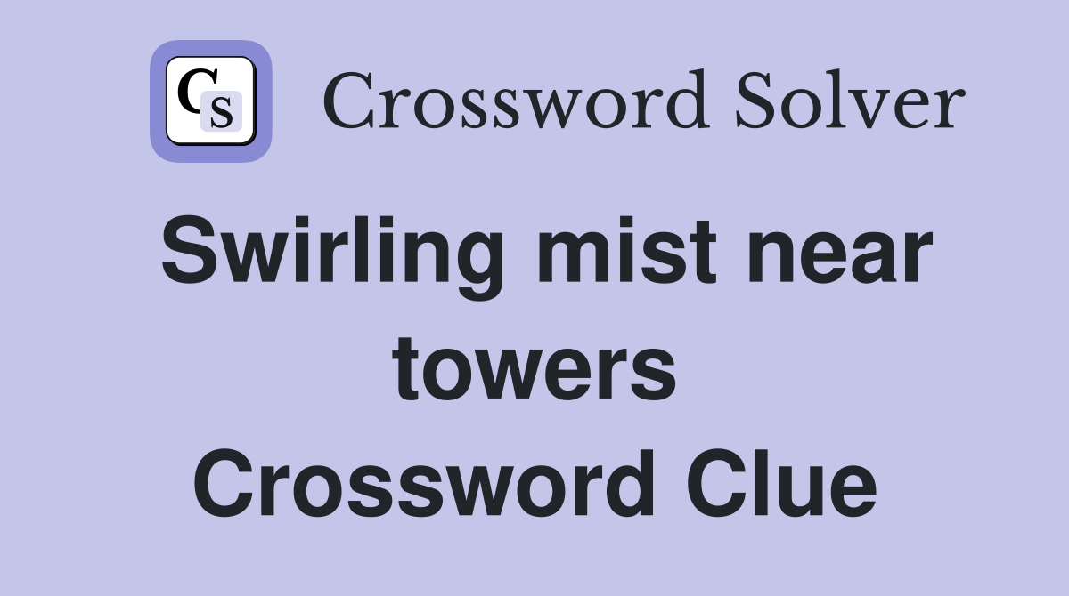 Swirling mist near towers Crossword Clue