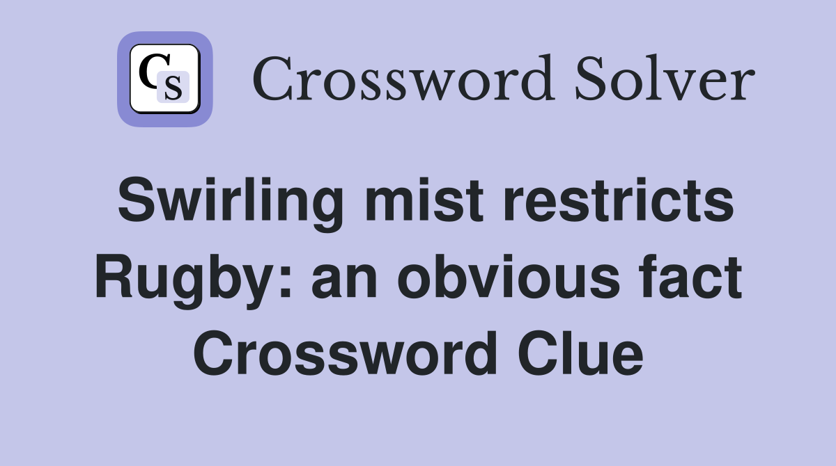 Swirling mist restricts Rugby: an obvious fact Crossword Clue
