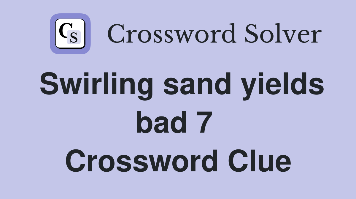 Swirling sand yields bad 7  Crossword Clue
