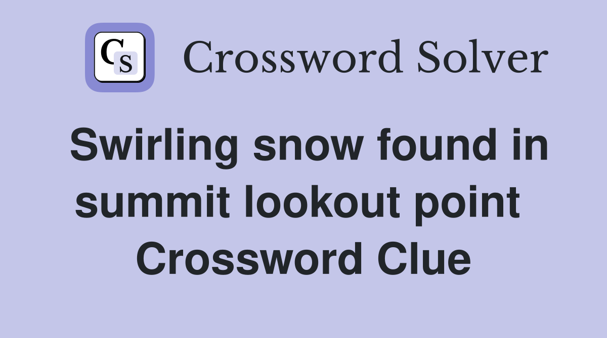 Swirling snow found in summit lookout point  Crossword Clue