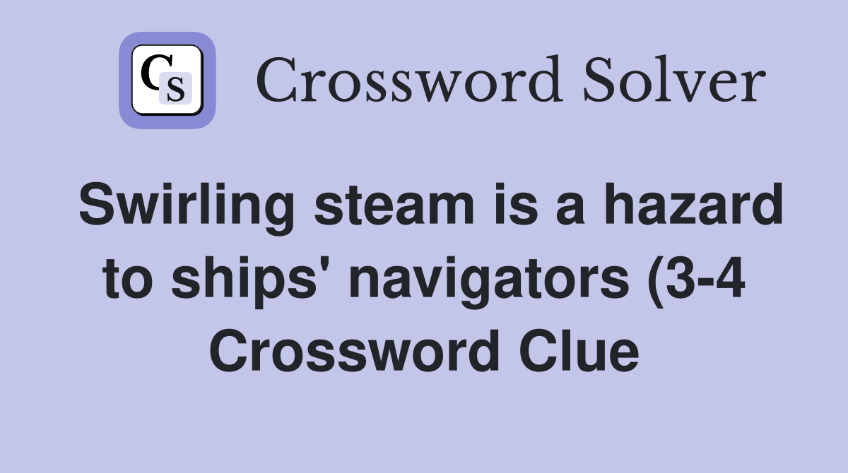Swirling steam is a hazard to ships #39 navigators (3 4) Crossword Clue Swirling steam is a hazard to ships #39 navigators (3 4) Crossword Clue