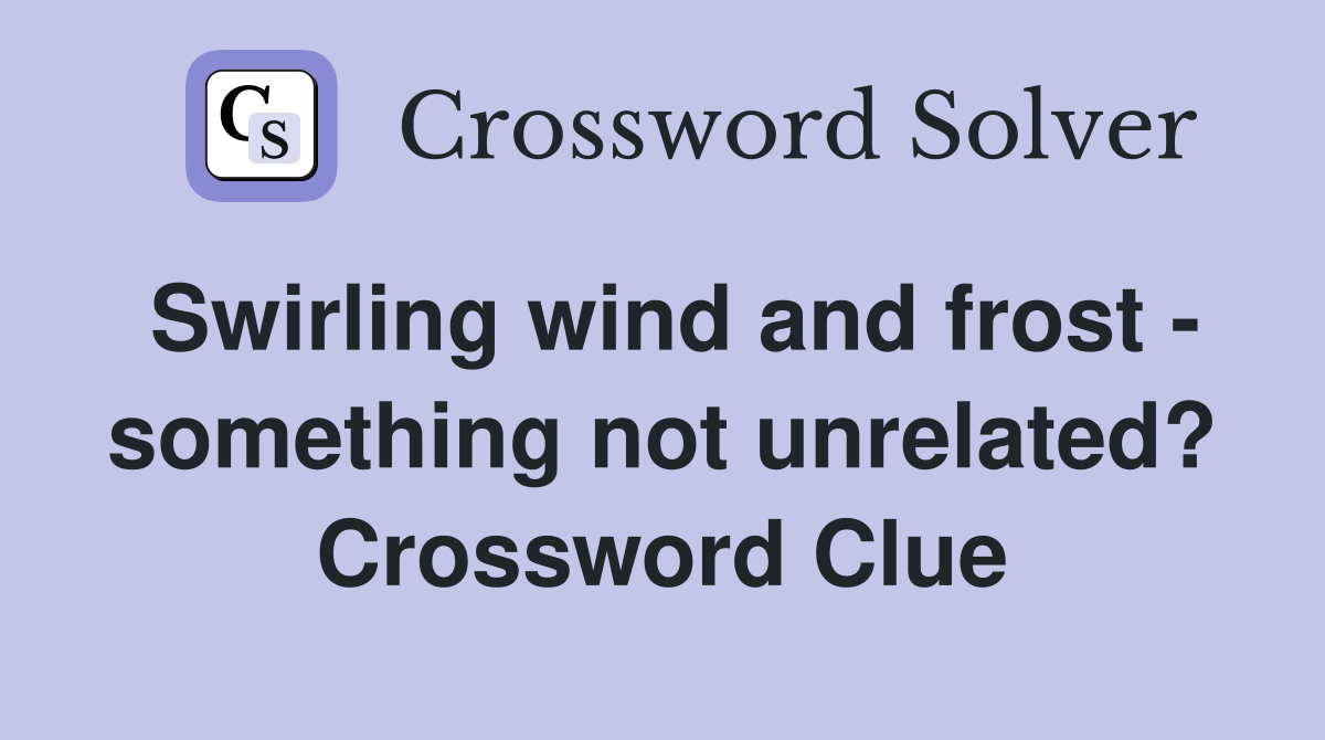Swirling wind and frost - something not unrelated? Crossword Clue