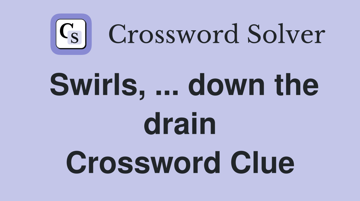 Swirls, ... down the drain Crossword Clue
