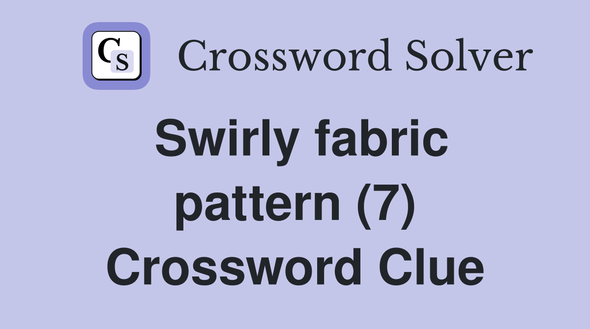 Swirly fabric pattern (7) Crossword Clue