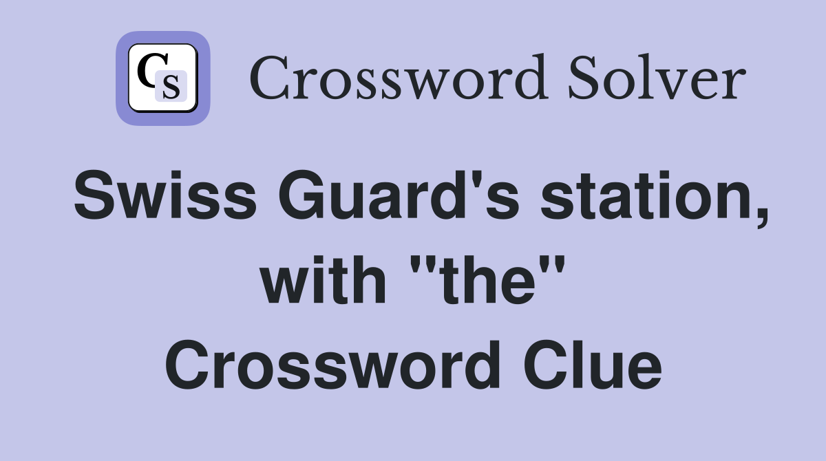 Swiss Guard's station, with "the" Crossword Clue