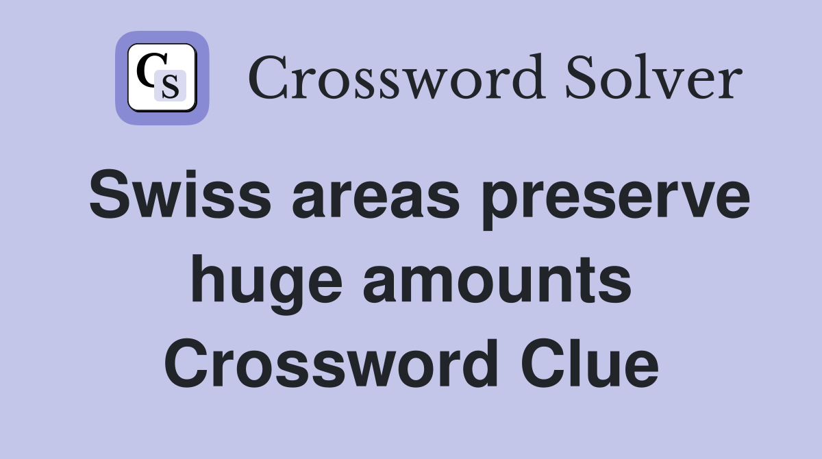 Swiss areas preserve huge amounts Crossword Clue