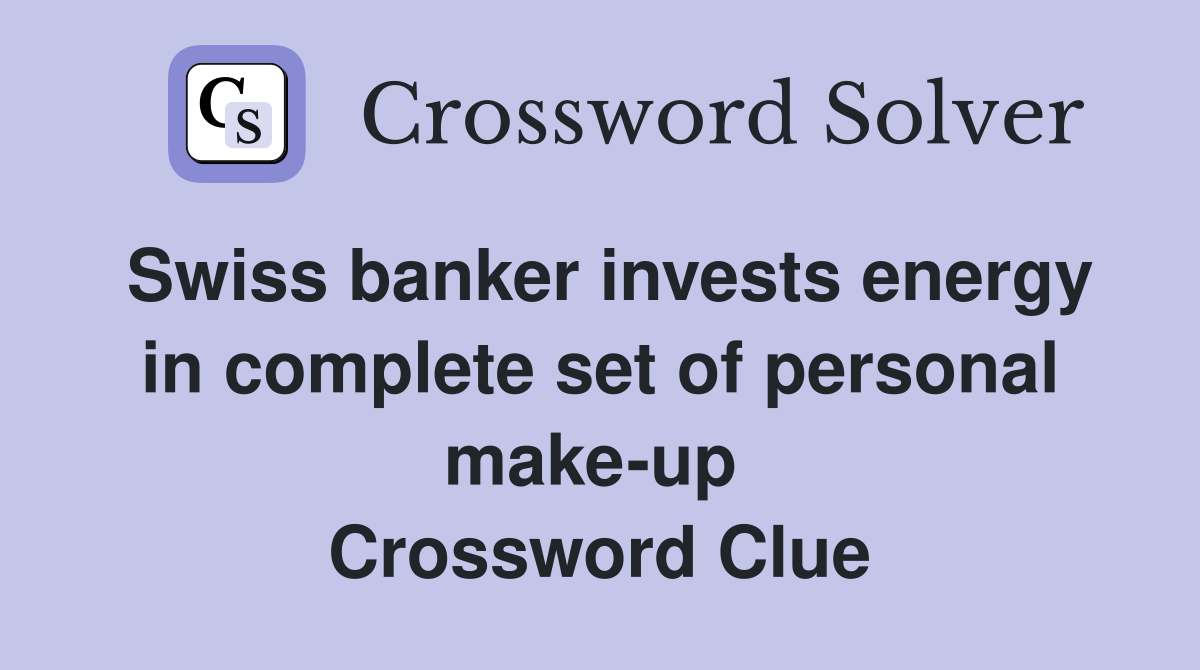 Swiss banker invests energy in complete set of personal make-up  Crossword Clue