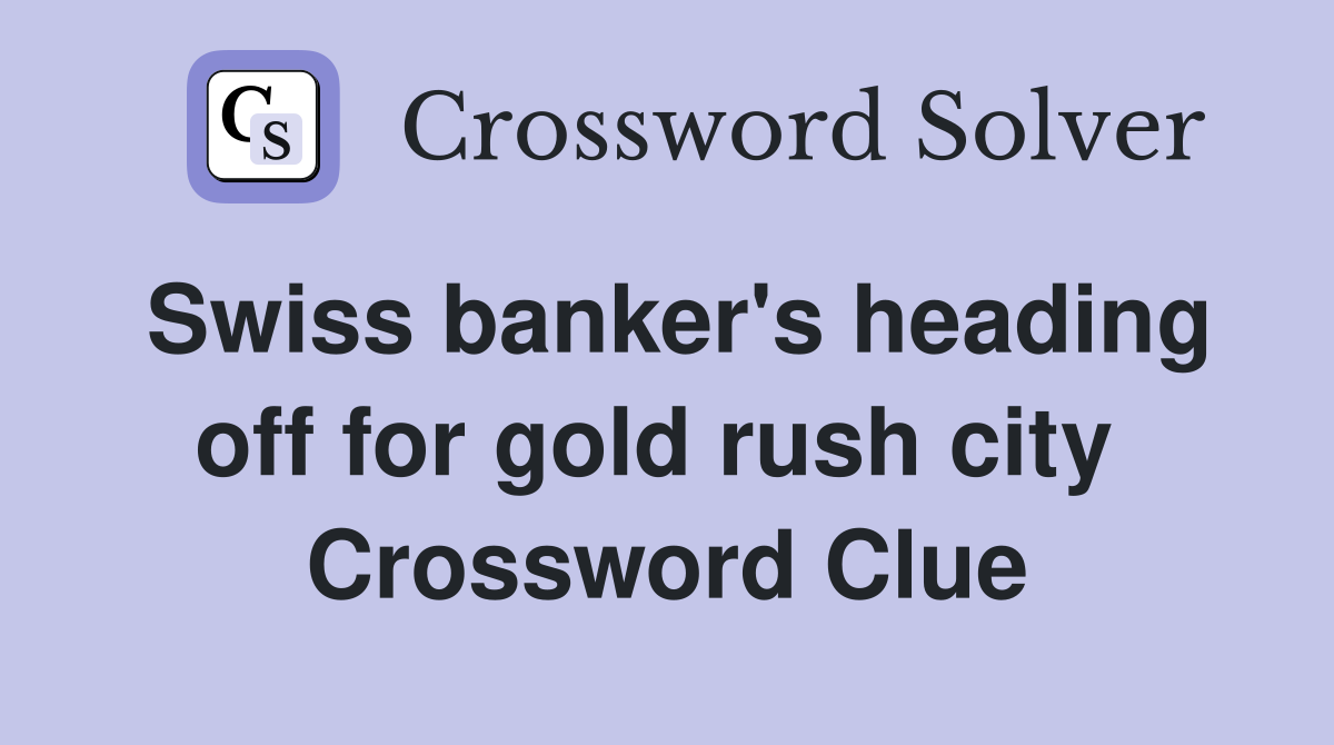 Swiss banker's heading off for gold rush city  Crossword Clue