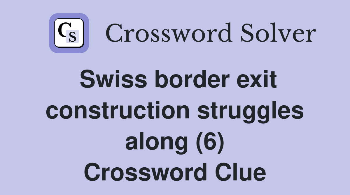 Swiss border exit construction struggles along (6) Crossword Clue