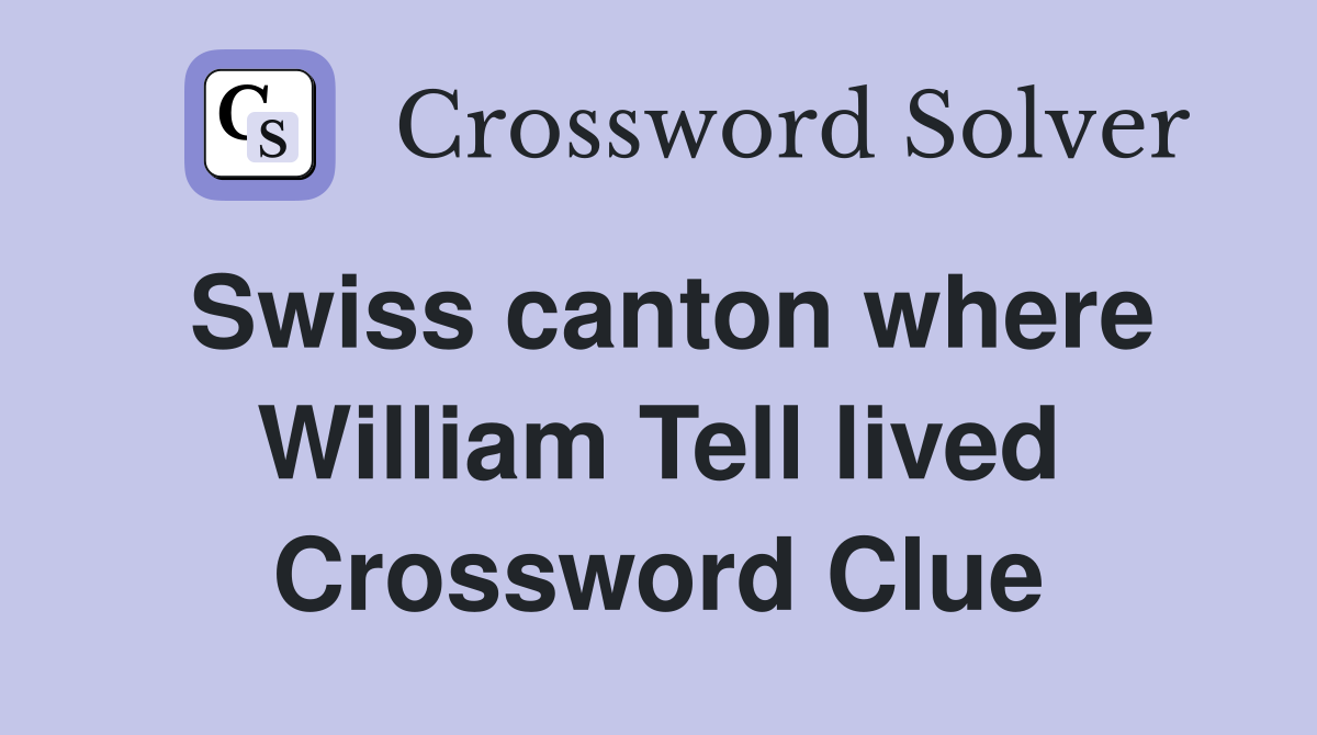 Swiss canton where William Tell lived Crossword Clue