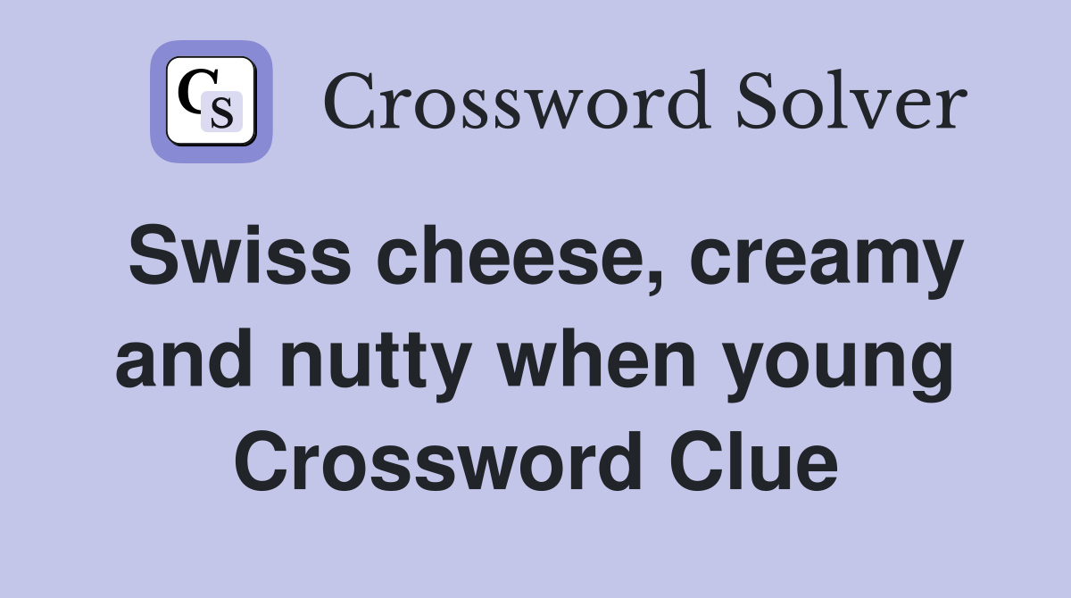 Swiss cheese, creamy and nutty when young Crossword Clue