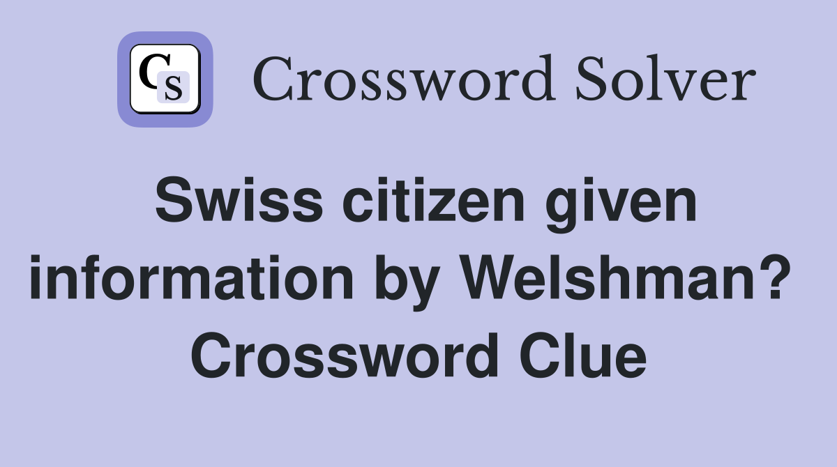 Swiss citizen given information by Welshman?  Crossword Clue