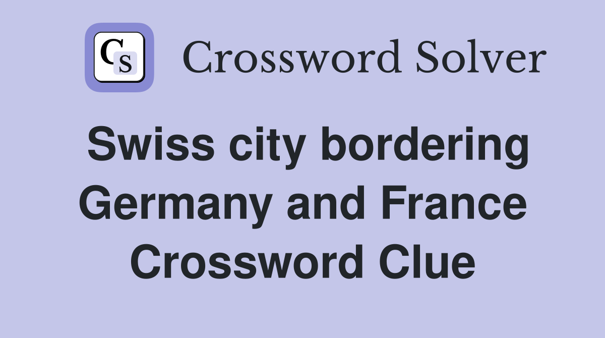 Swiss city bordering Germany and France Crossword Clue