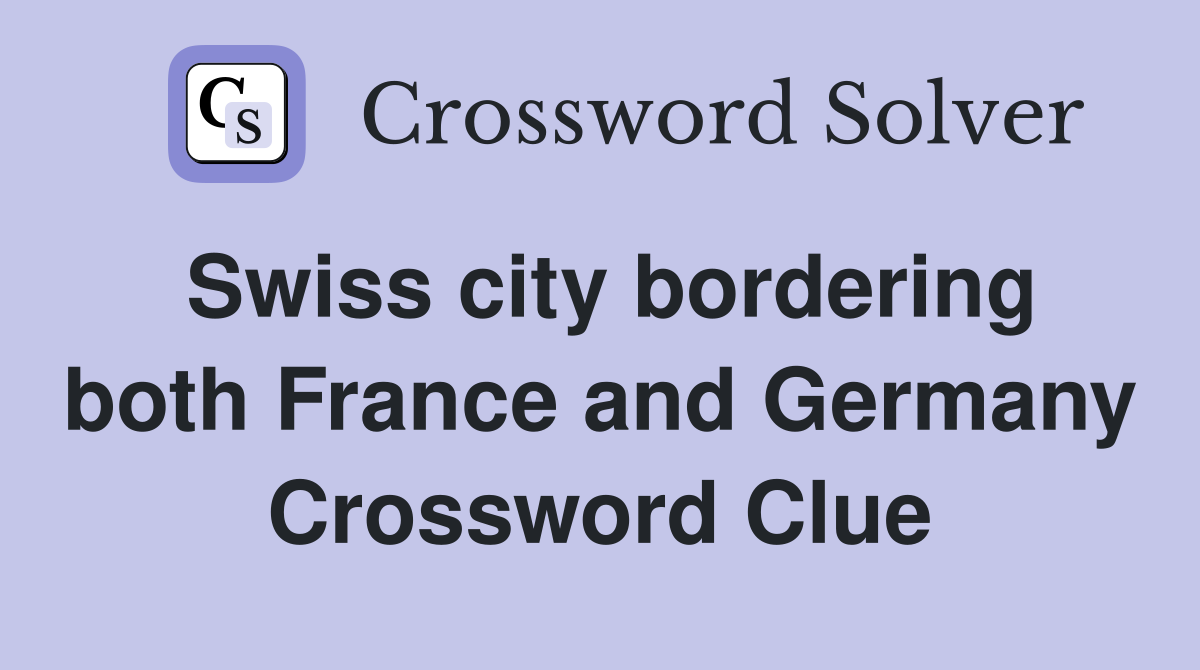 Swiss city bordering both France and Germany Crossword Clue