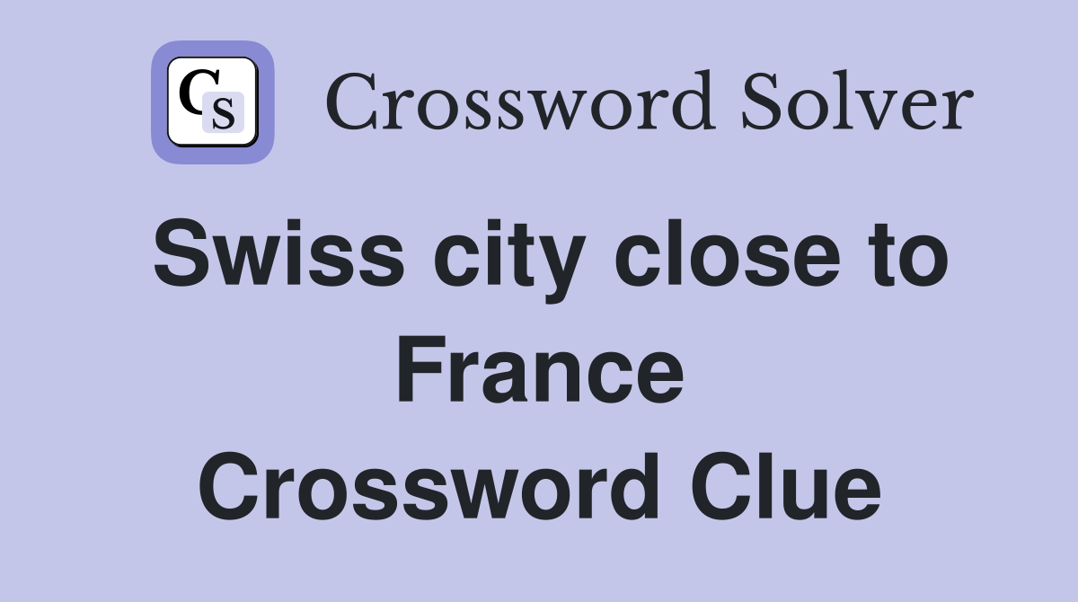 Swiss city close to France Crossword Clue