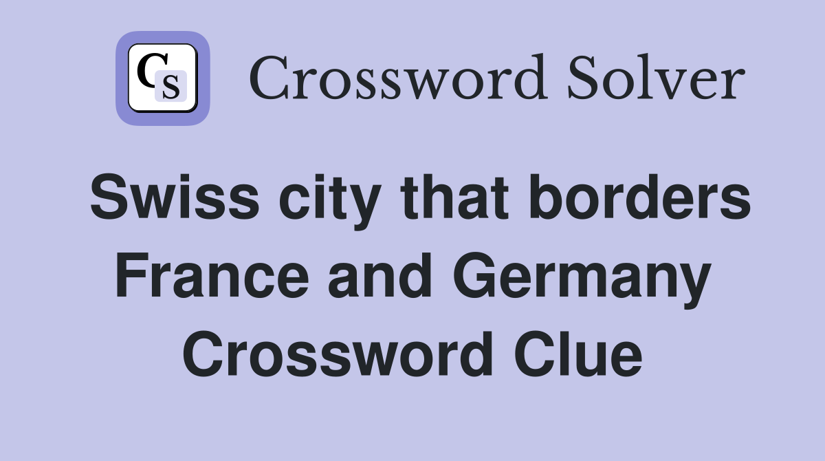 Swiss city that borders France and Germany Crossword Clue