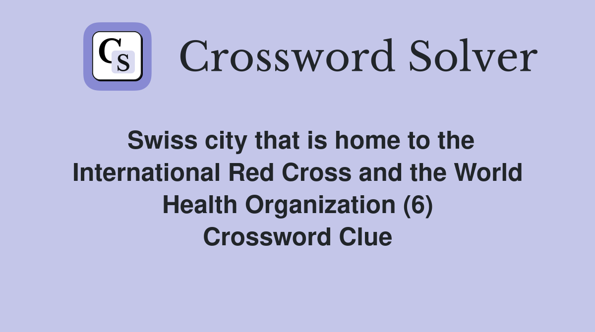 Swiss city that is home to the International Red Cross and the World Health Organization (6) Crossword Clue