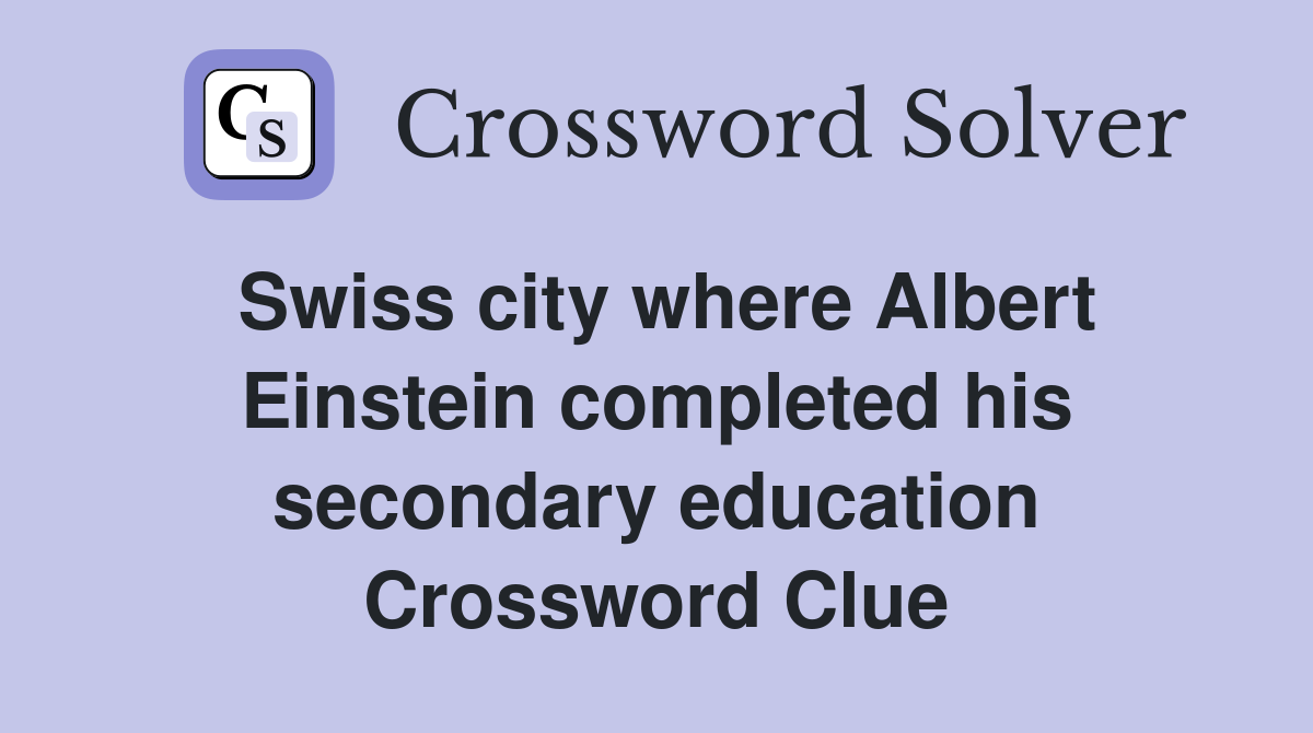 Swiss city where Albert Einstein completed his secondary education Crossword Clue