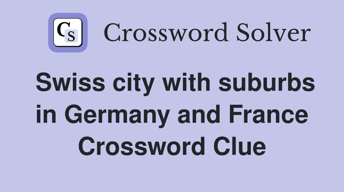 Swiss city with suburbs in Germany and France Crossword Clue