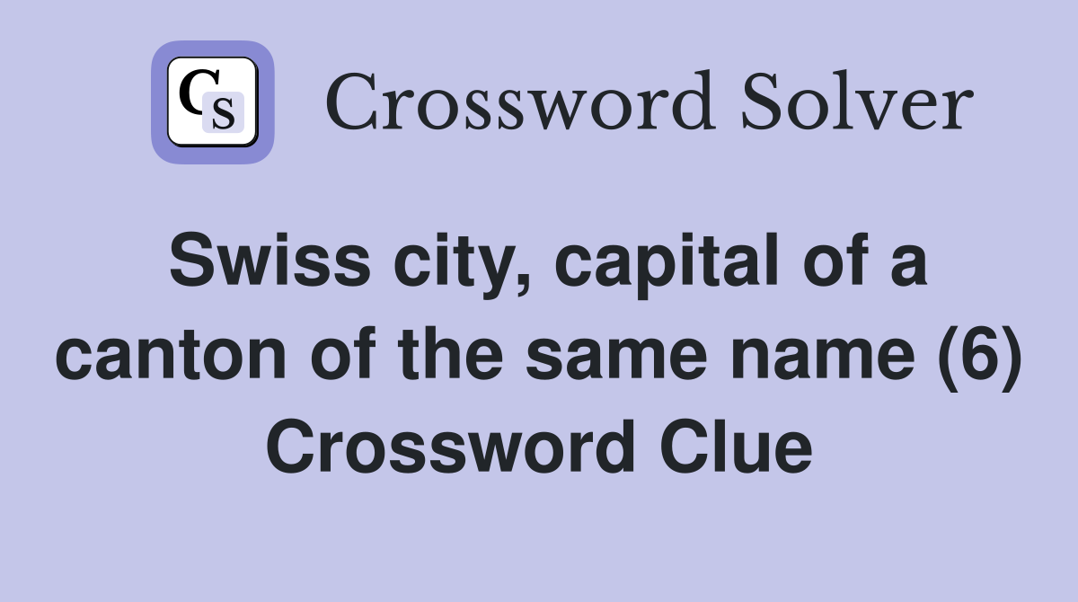 Swiss city, capital of a canton of the same name (6) Crossword Clue