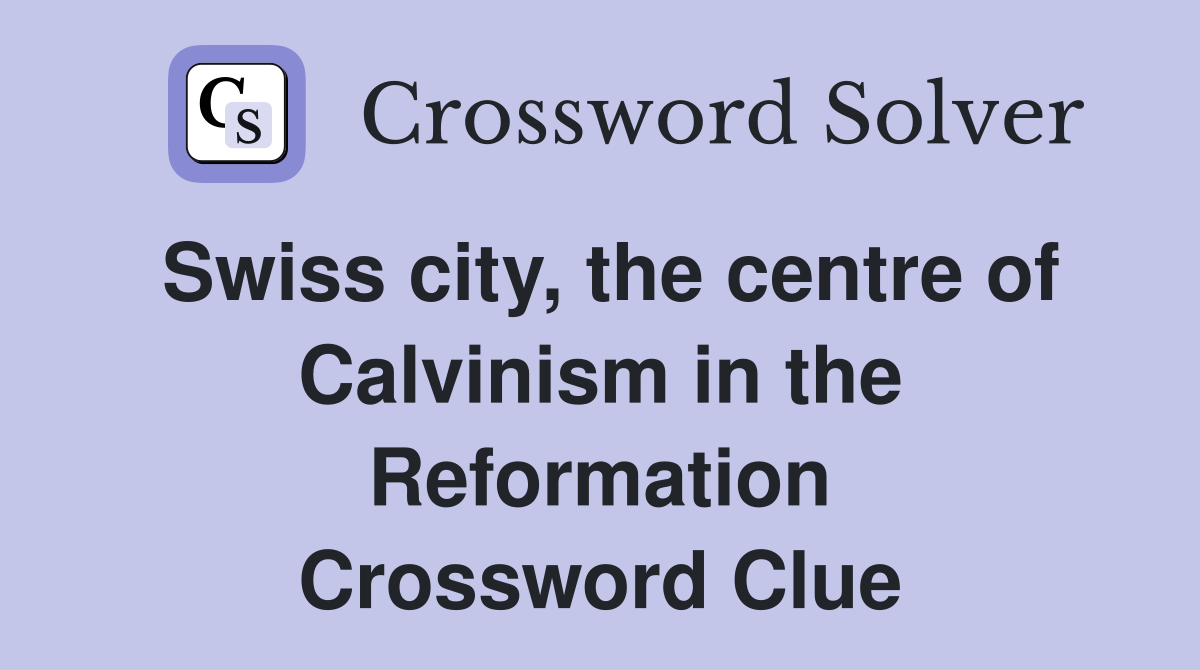 Swiss city, the centre of Calvinism in the Reformation Crossword Clue