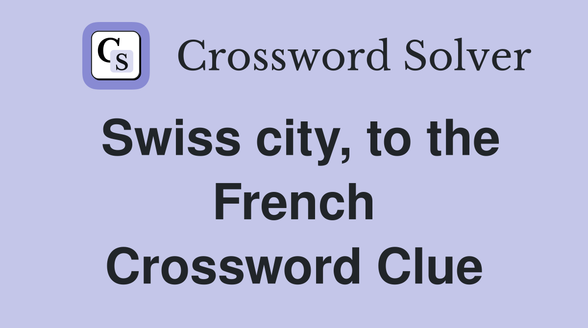Swiss city, to the French Crossword Clue