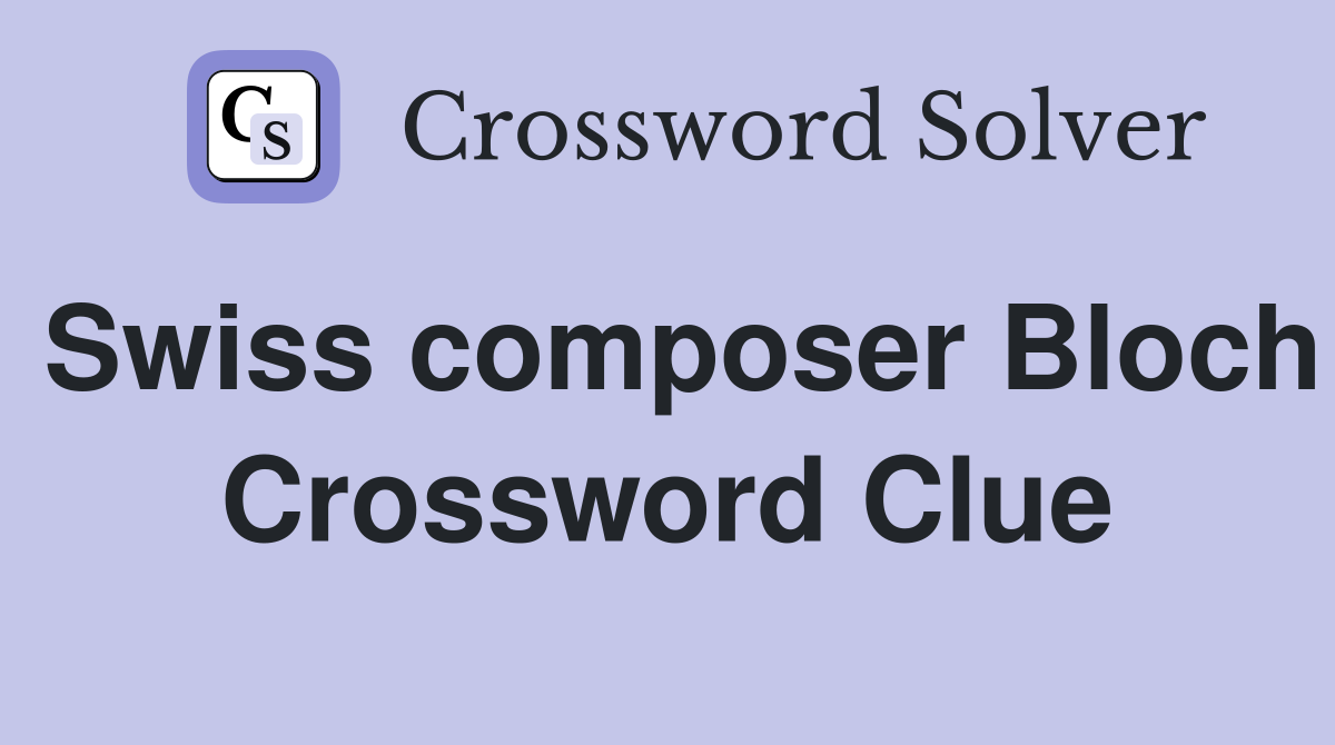 Swiss composer Bloch Crossword Clue