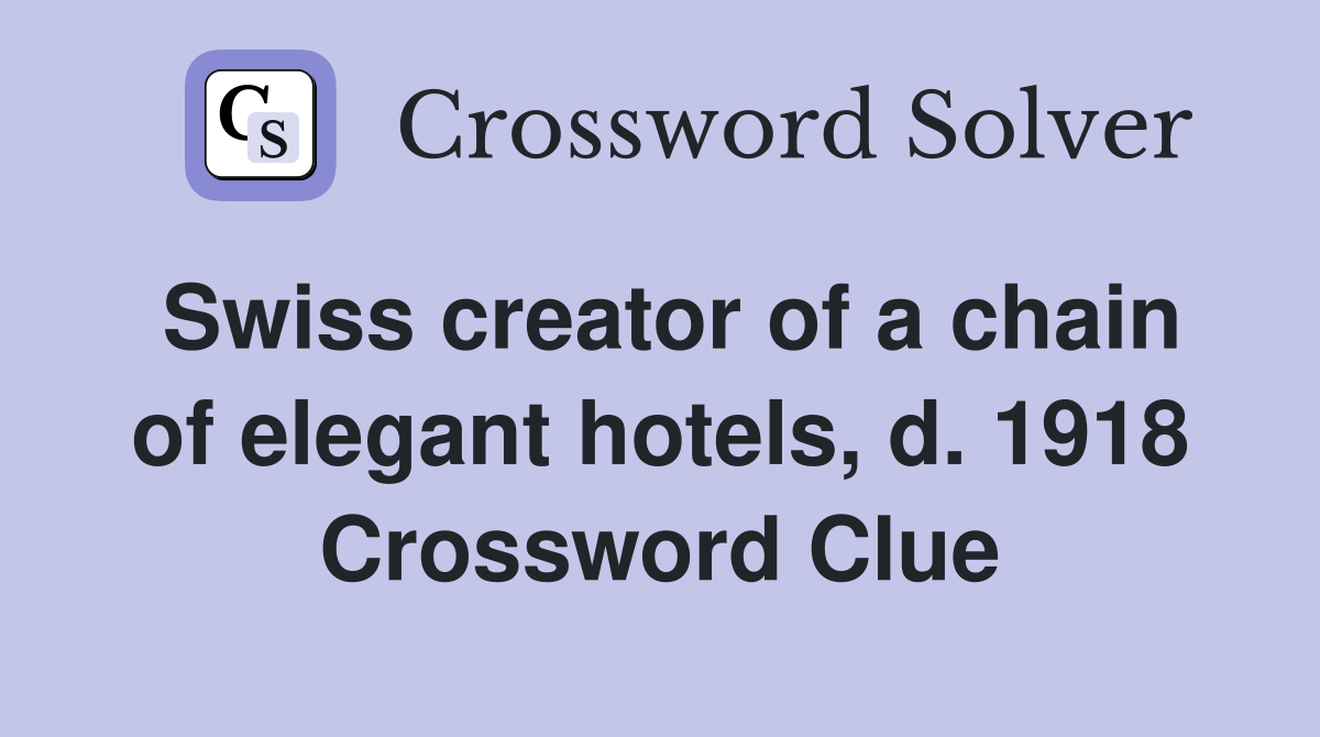 Swiss creator of a chain of elegant hotels, d. 1918 Crossword Clue