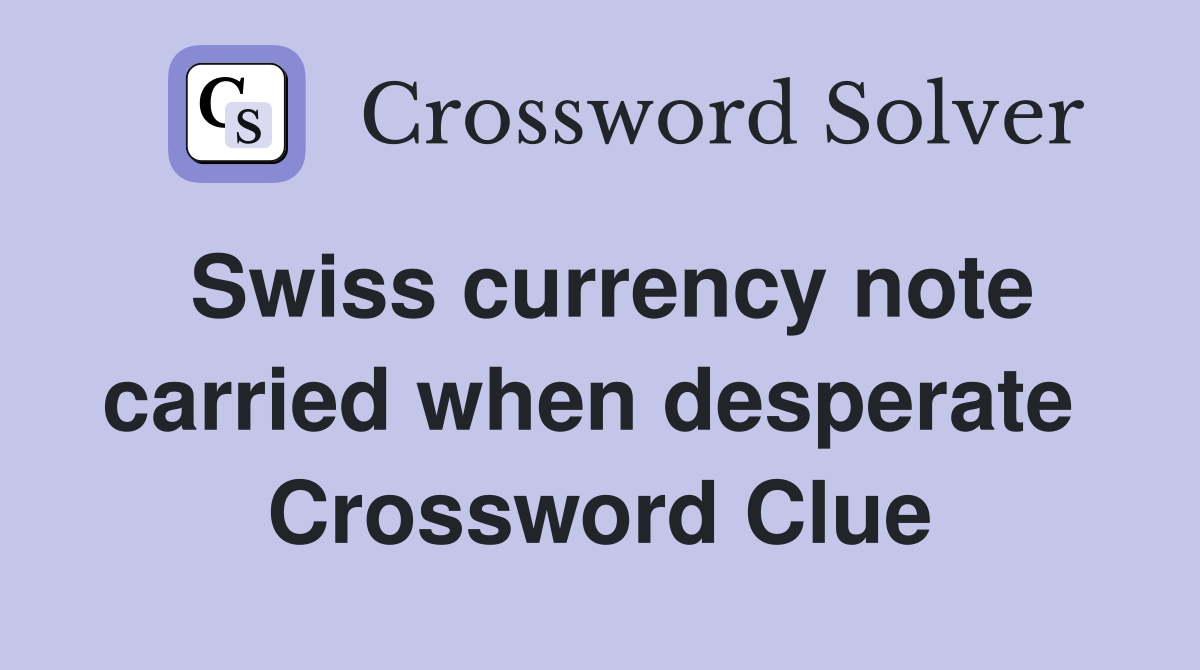 Swiss currency note carried when desperate  Crossword Clue