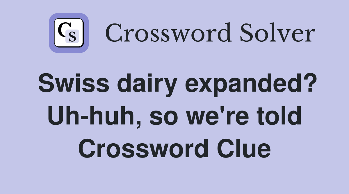 Swiss dairy expanded? Uh-huh, so we're told Crossword Clue