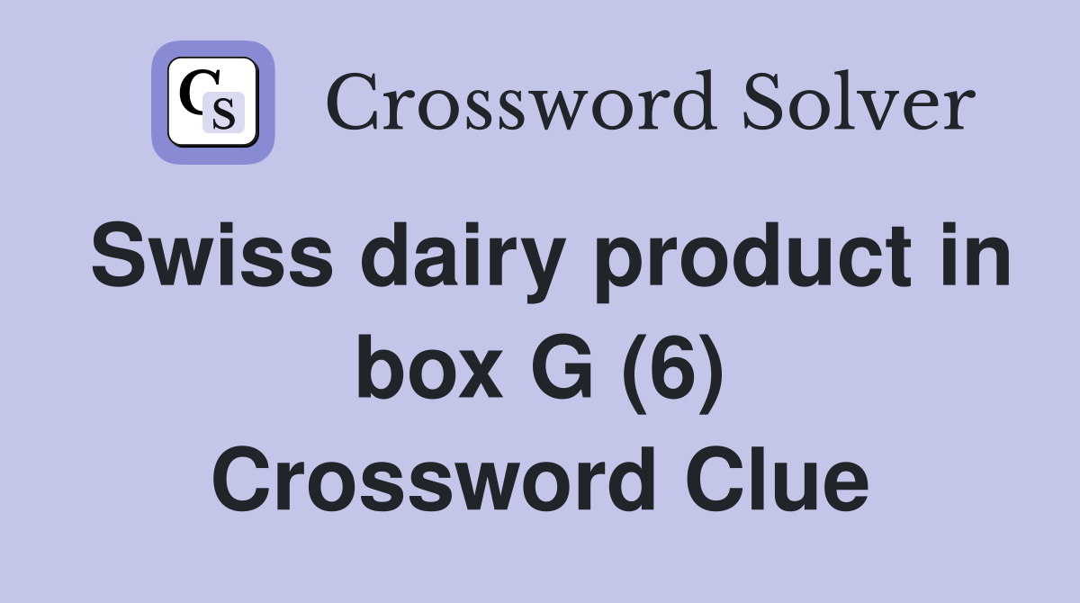 Swiss dairy product in box G (6) Crossword Clue