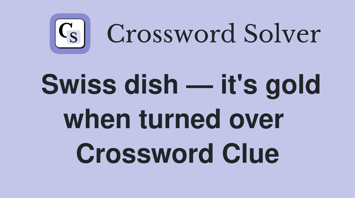 Swiss dish — it's gold when turned over  Crossword Clue