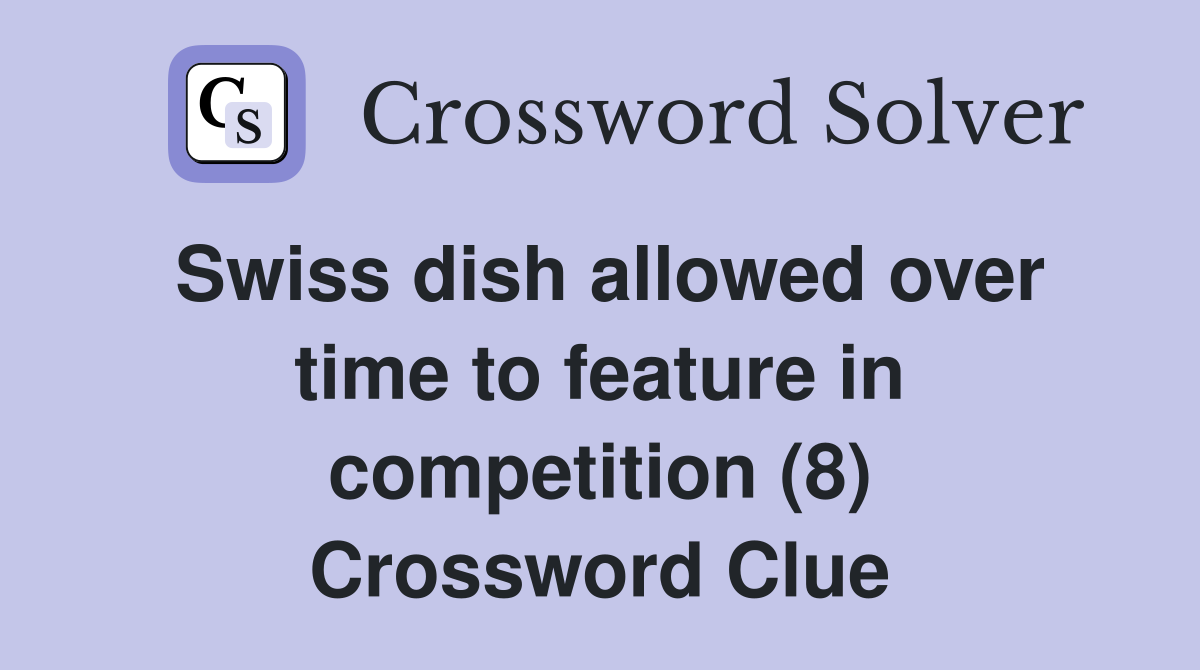 Swiss dish allowed over time to feature in competition (8) Crossword Clue