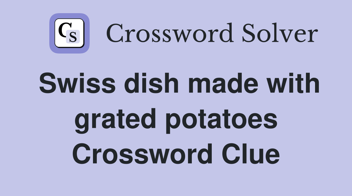 Swiss dish made with grated potatoes Crossword Clue