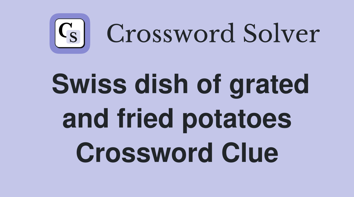 Swiss dish of grated and fried potatoes Crossword Clue