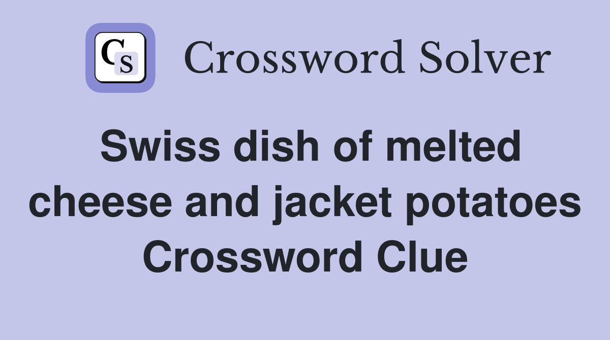 Swiss dish of melted cheese and jacket potatoes Crossword Clue