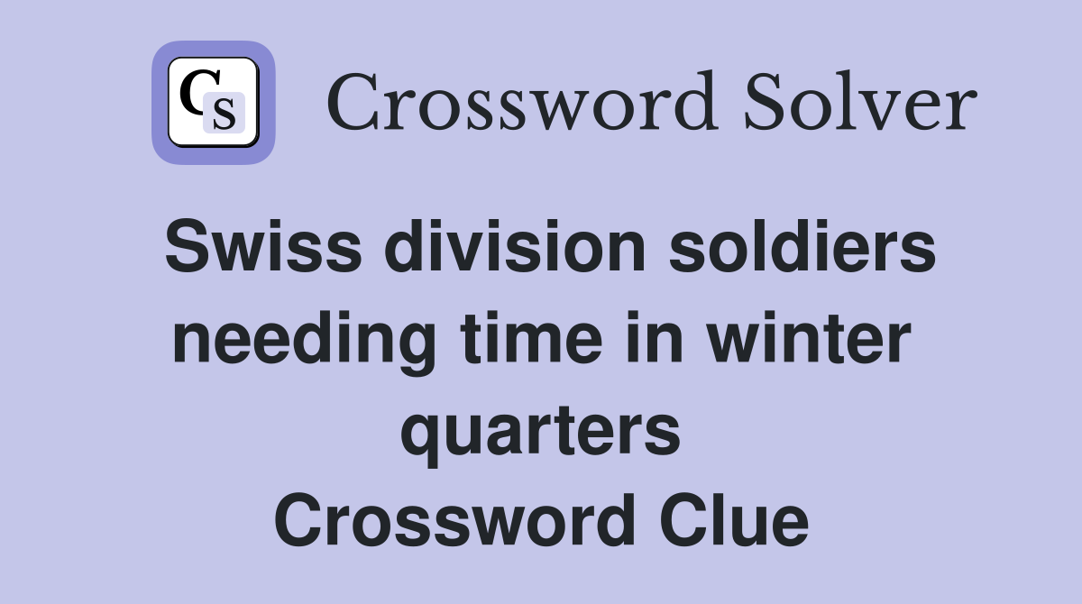 Swiss division soldiers needing time in winter quarters Crossword Clue