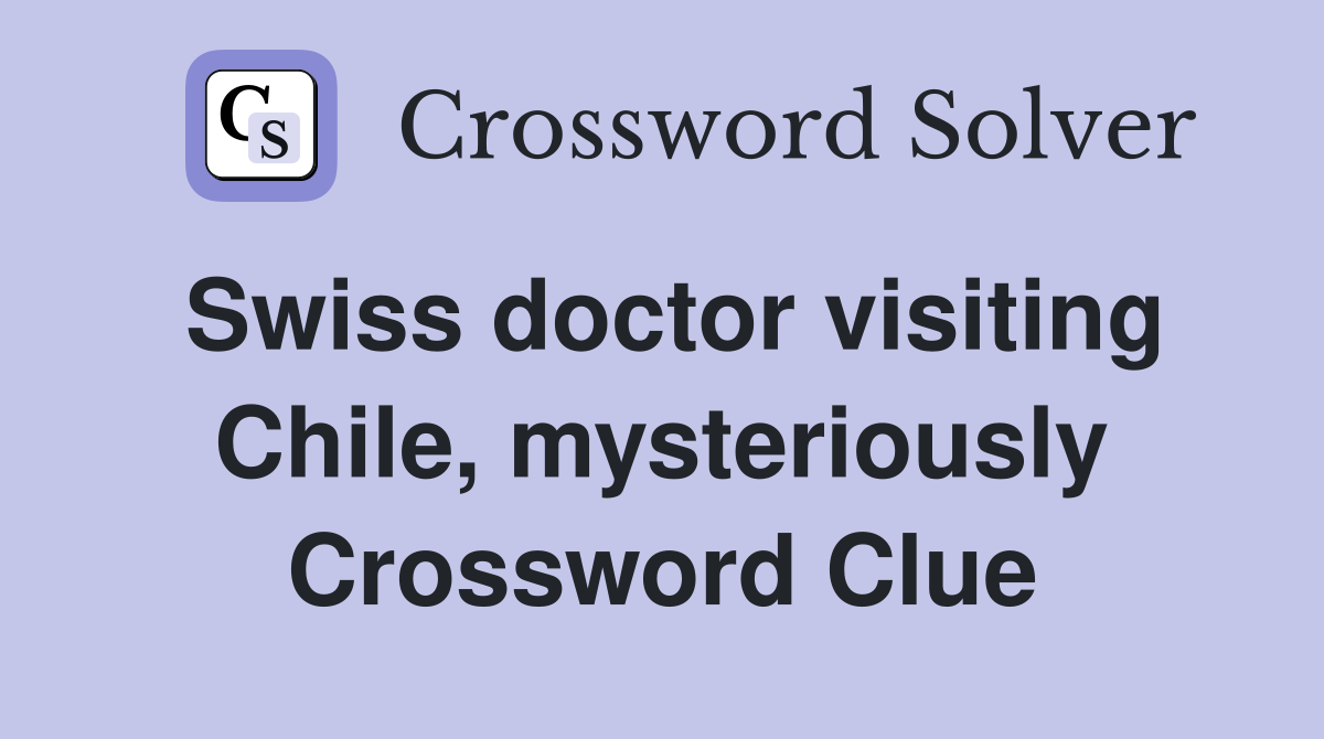 Swiss doctor visiting Chile, mysteriously Crossword Clue