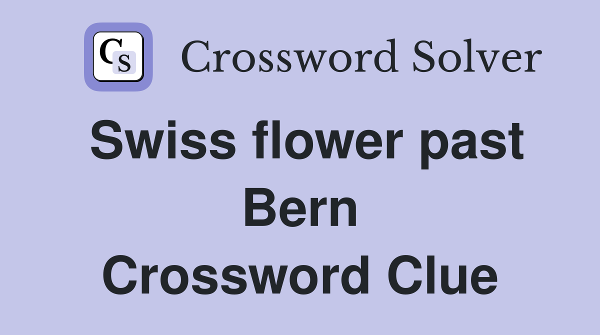 Swiss flower past Bern Crossword Clue