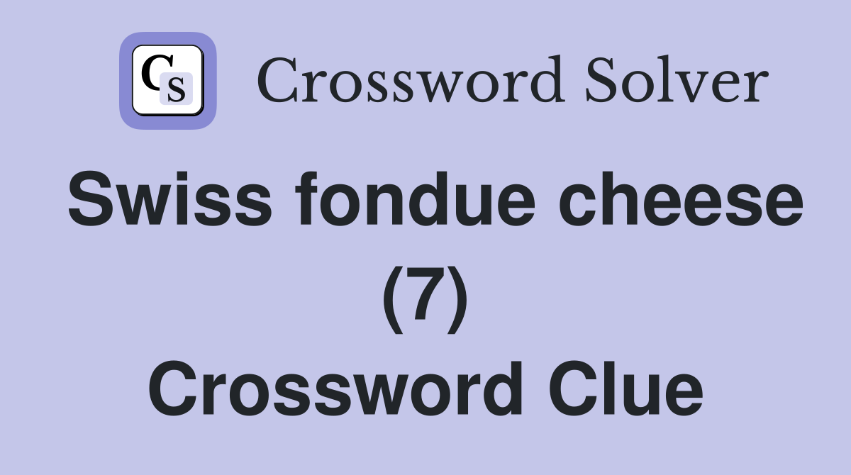 Swiss fondue cheese (7) Crossword Clue