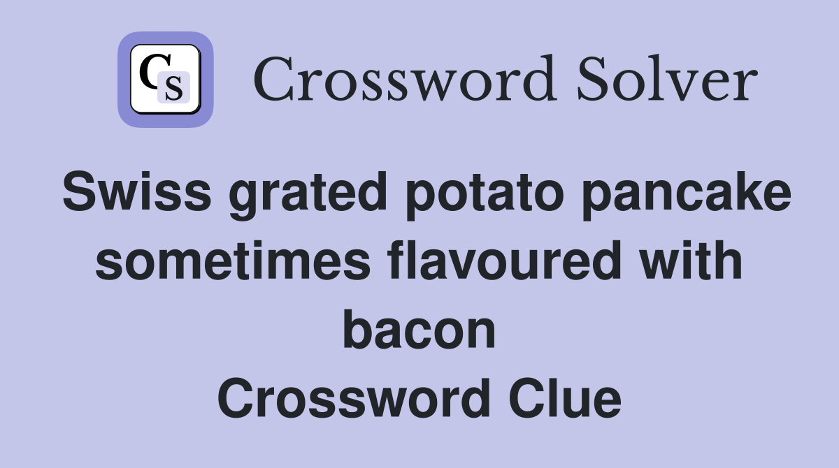 Swiss grated potato pancake sometimes flavoured with bacon Crossword Clue